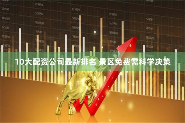 10大配资公司最新排名 景区免费需科学决策
