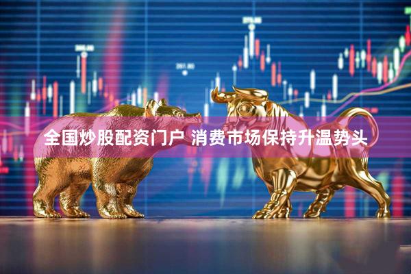 全国炒股配资门户 消费市场保持升温势头