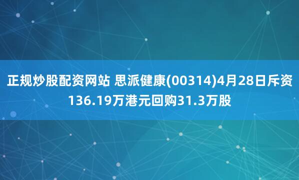 正规炒股配资网站 思派健康(00314)4月28日斥资136.19万港元回购31.3万股
