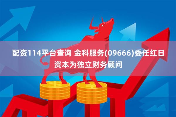 配资114平台查询 金科服务(09666)委任红日资本为独立财务顾问