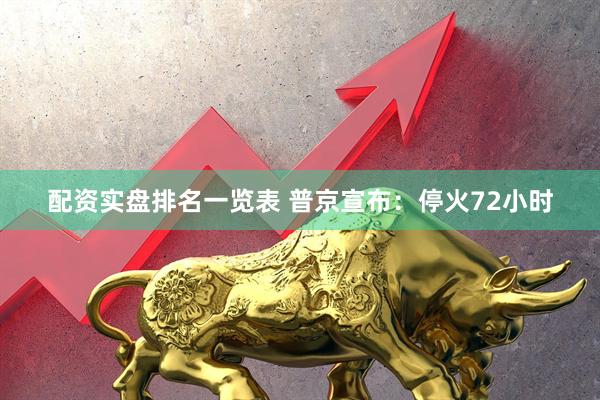 配资实盘排名一览表 普京宣布：停火72小时